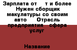 Зарплата от 20.т и более. Нужен сборщик макулатуры со своим авто.  › Отрасль предприятия ­ сфера услуг › Название вакансии ­ водитель › Место работы ­ Надтеречный район  › Минимальный оклад ­ 20 000 › Максимальный оклад ­ 27 000 › Возраст от ­ 20 › Возраст до ­ 60 - Чеченская респ. Работа » Вакансии   . Чеченская респ.